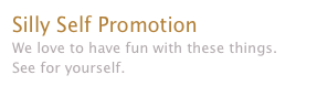 Silly Self Promotion
We love to have fun with these things.  See for yourself.