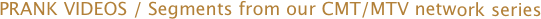 PRANK VIDEOS / Segments from our CMT/MTV network series