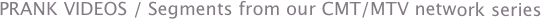 PRANK VIDEOS / Segments from our CMT/MTV network series